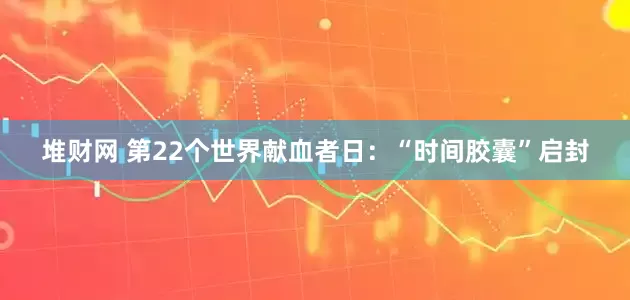 堆财网 第22个世界献血者日：“时间胶囊”启封