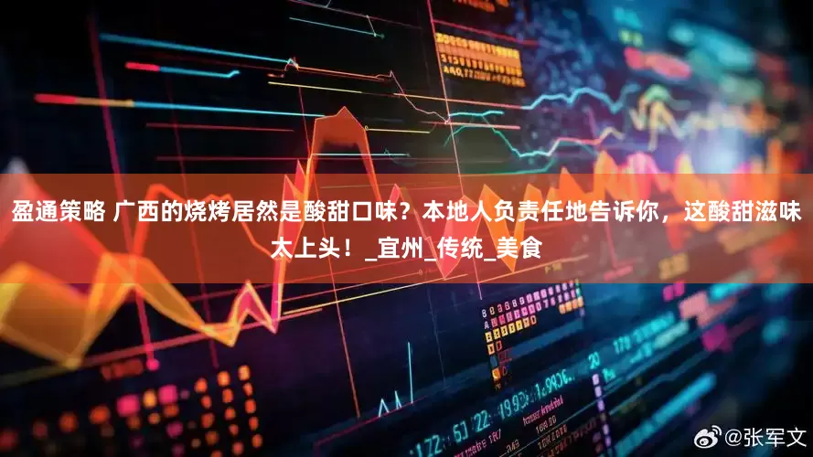 盈通策略 广西的烧烤居然是酸甜口味？本地人负责任地告诉你，这酸甜滋味太上头！_宜州_传统_美食