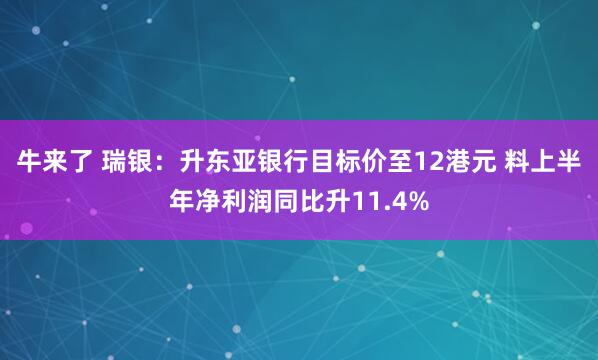 牛来了 瑞银：升东亚银行目标价至12港元 料上半年净利润同比升11.4%