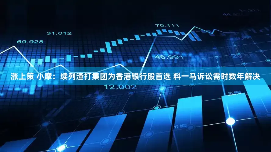 涨上策 小摩：续列渣打集团为香港银行股首选 料一马诉讼需时数年解决