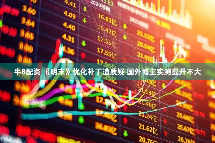 牛8配资 《明末》优化补丁遭质疑 国外博主实测提升不大