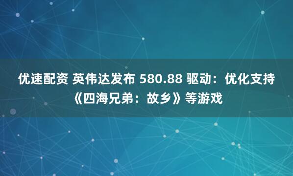 优速配资 英伟达发布 580.88 驱动：优化支持《四海兄弟：故乡》等游戏