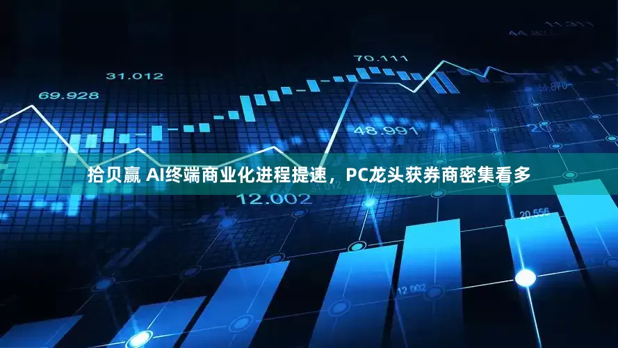 拾贝赢 AI终端商业化进程提速，PC龙头获券商密集看多