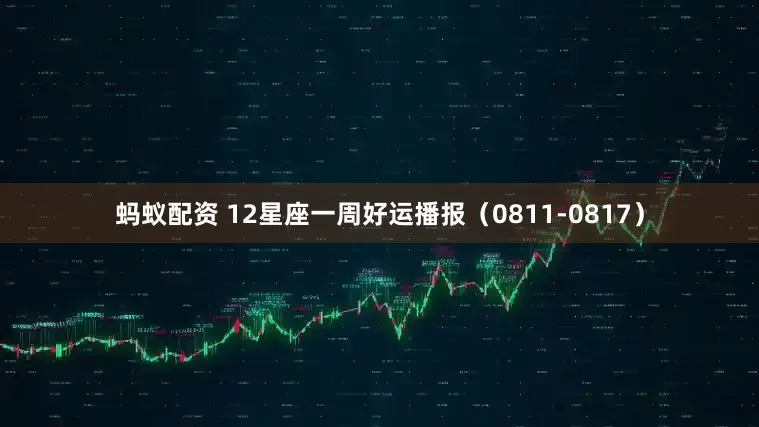蚂蚁配资 12星座一周好运播报（0811-0817）