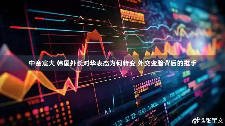 中金宸大 韩国外长对华表态为何转变 外交变脸背后的推手
