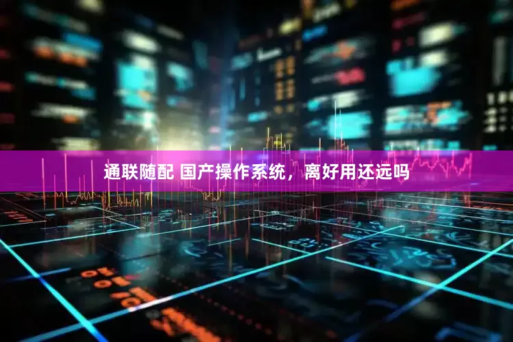 通联随配 国产操作系统，离好用还远吗