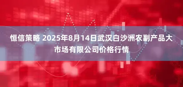 恒信策略 2025年8月14日武汉白沙洲农副产品大市场有限公司价格行情