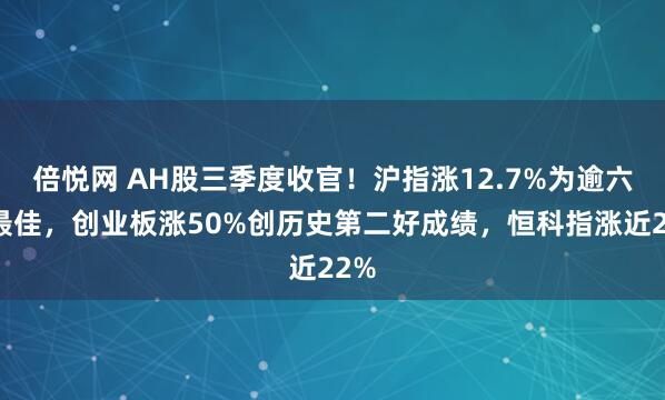倍悦网 AH股三季度收官！沪指涨12.7%为逾六年最佳，创业板涨50%创历史第二好成绩，恒科指涨近22%