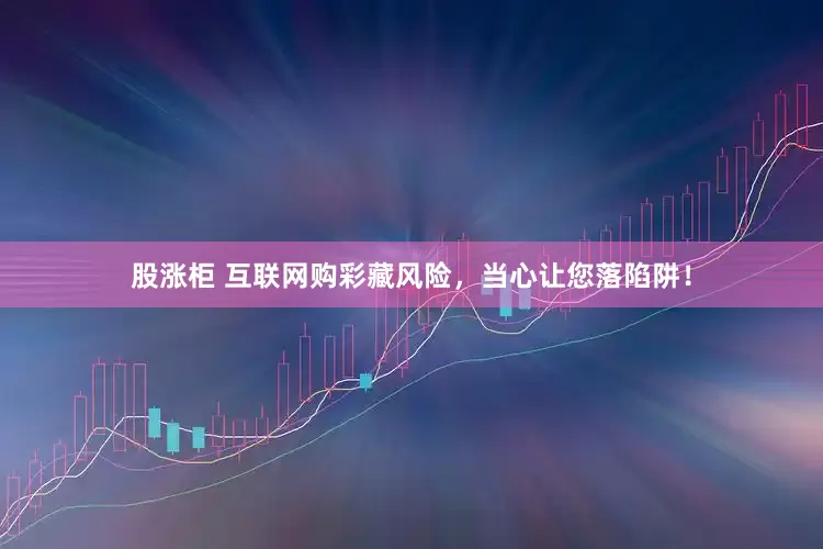 股涨柜 互联网购彩藏风险，当心让您落陷阱！