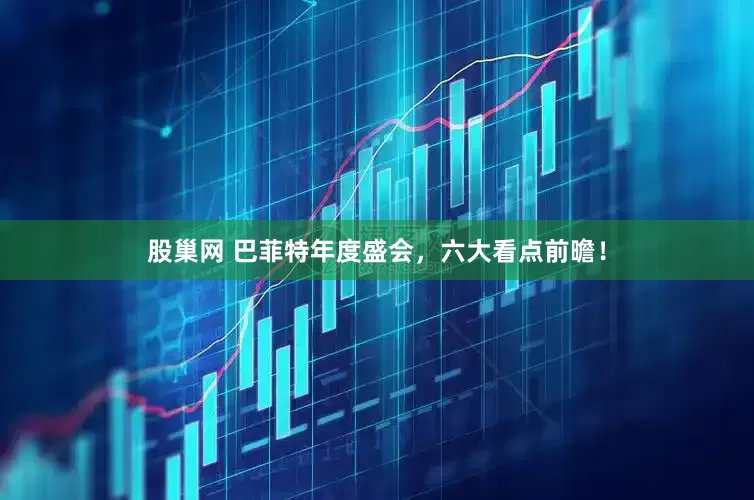 股巢网 巴菲特年度盛会，六大看点前曕！