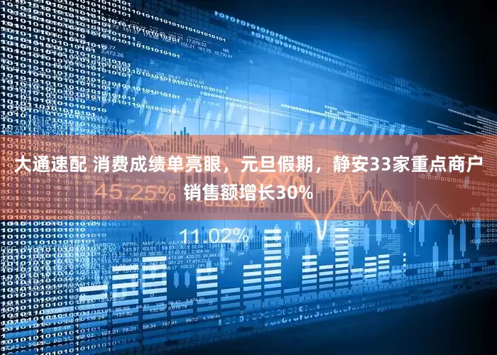 大通速配 消费成绩单亮眼，元旦假期，静安33家重点商户销售额增长30%