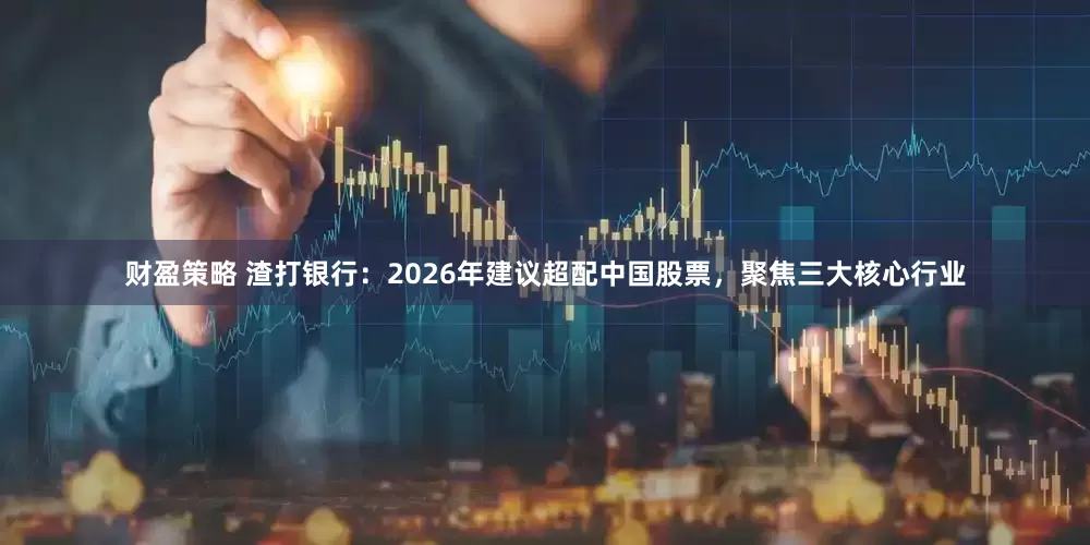 财盈策略 渣打银行：2026年建议超配中国股票，聚焦三大核心行业