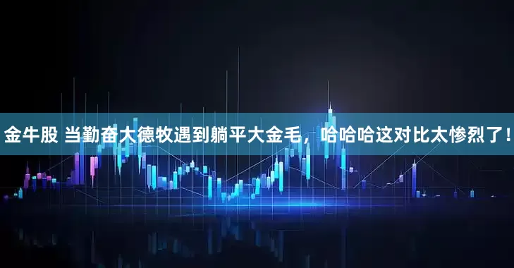 金牛股 当勤奋大德牧遇到躺平大金毛，哈哈哈这对比太惨烈了！