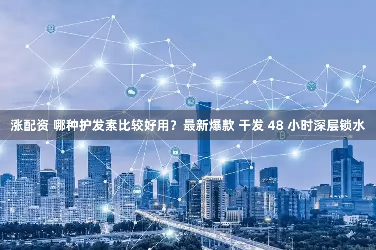 涨配资 哪种护发素比较好用？最新爆款 干发 48 小时深层锁水