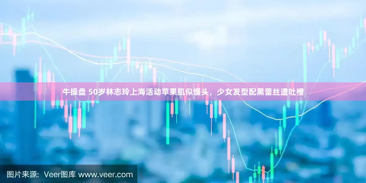 牛操盘 50岁林志玲上海活动苹果肌似馒头，少女发型配黑蕾丝遭吐槽