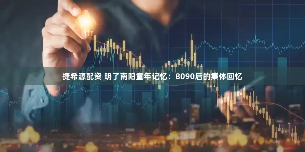 捷希源配资 明了南阳童年记忆：8090后的集体回忆