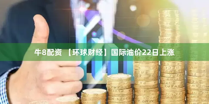 牛8配资 【环球财经】国际油价22日上涨